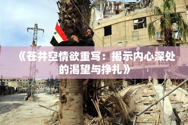《苍井空情欲重写：揭示内心深处的渴望与挣扎》
