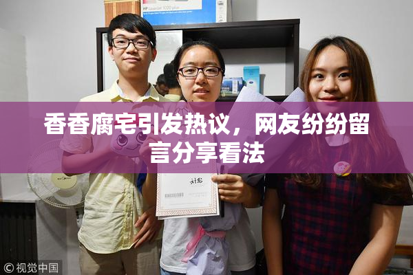 香香腐宅引发热议，网友纷纷留言分享看法