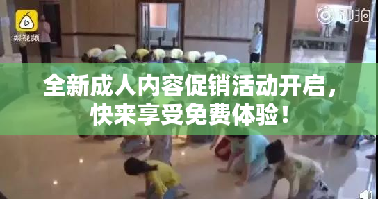 全新成人内容促销活动开启，快来享受免费体验！