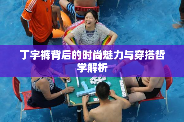 丁字裤背后的时尚魅力与穿搭哲学解析