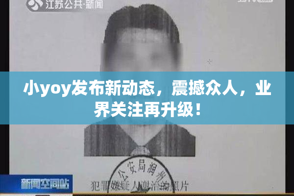 小yoy发布新动态，震撼众人，业界关注再升级！