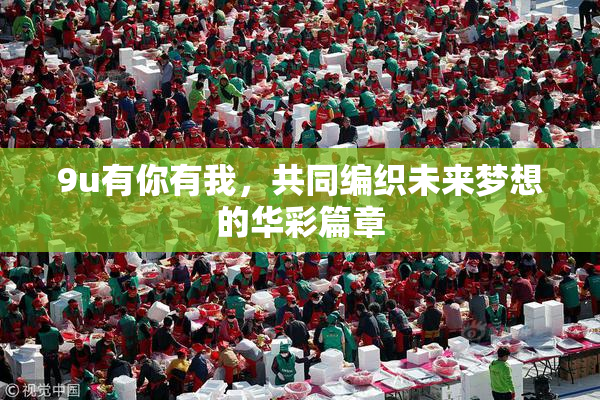 9u有你有我，共同编织未来梦想的华彩篇章