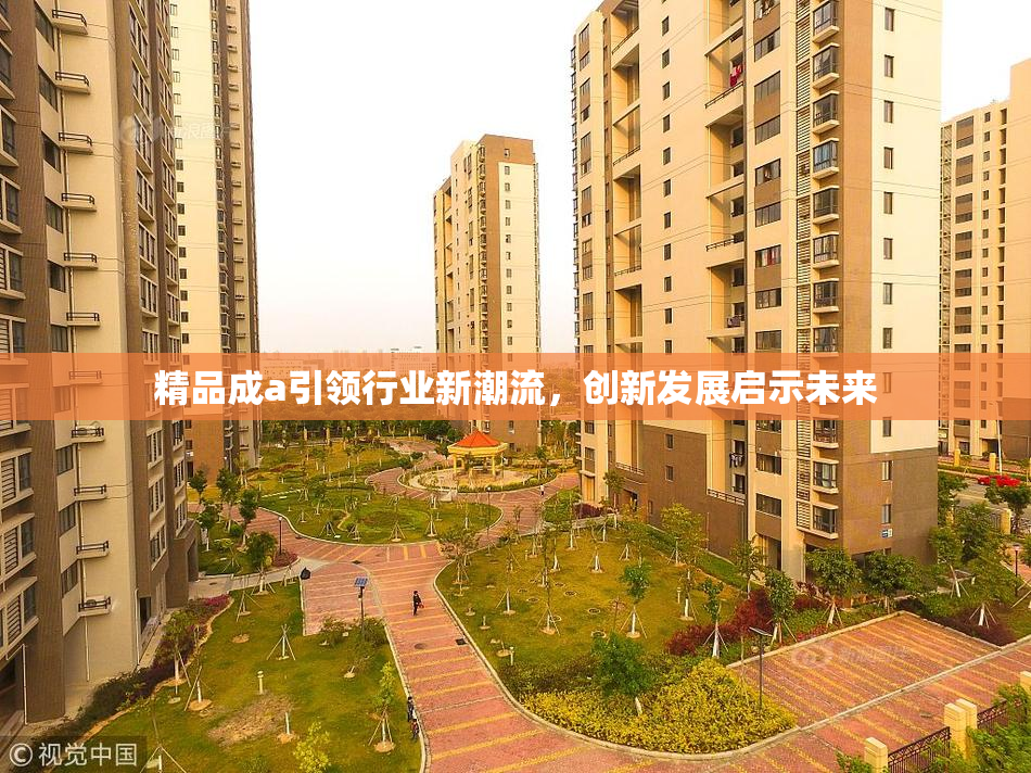精品成a引领行业新潮流，创新发展启示未来