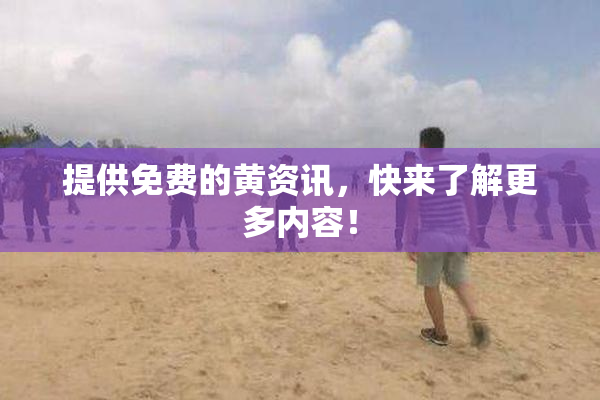 提供免费的黄资讯，快来了解更多内容！