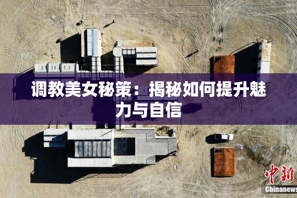 调教美女秘策：揭秘如何提升魅力与自信