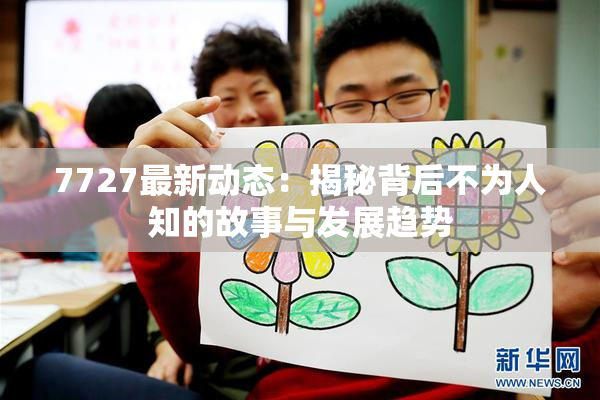 7727最新动态：揭秘背后不为人知的故事与发展趋势