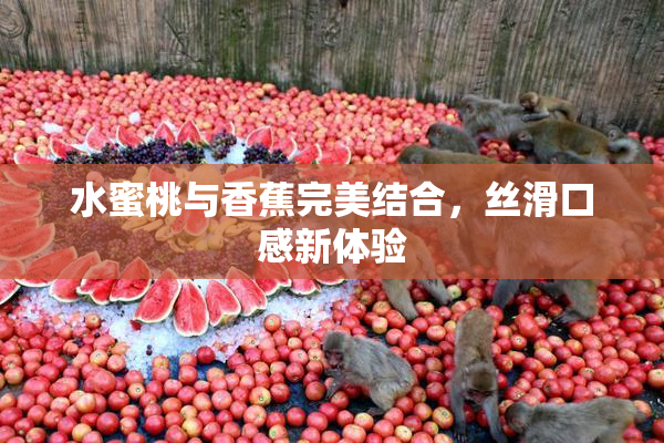水蜜桃与香蕉完美结合，丝滑口感新体验