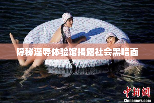 隐秘淫辱体验馆揭露社会黑暗面