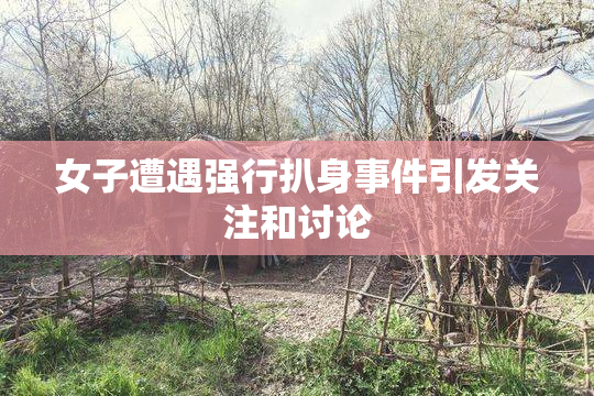 女子遭遇强行扒身事件引发关注和讨论
