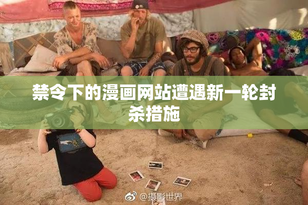 禁令下的漫画网站遭遇新一轮封杀措施