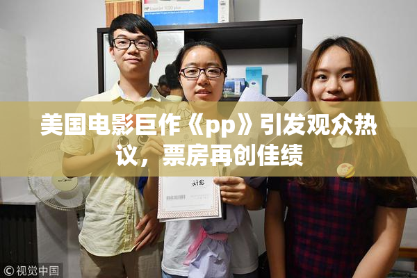 美国电影巨作《pp》引发观众热议，票房再创佳绩