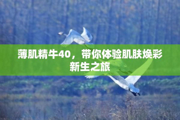 薄肌精牛40，带你体验肌肤焕彩新生之旅