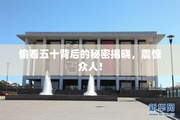 偷看五十背后的秘密揭晓，震惊众人！