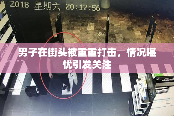 男子在街头被重重打击，情况堪忧引发关注