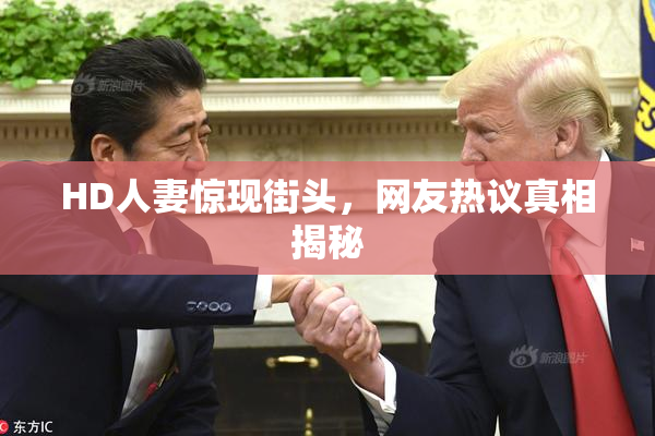 HD人妻惊现街头，网友热议真相揭秘