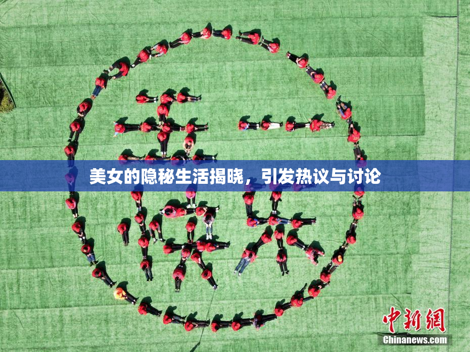美女的隐秘生活揭晓，引发热议与讨论