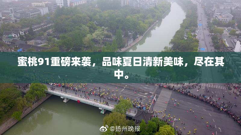 蜜桃91重磅来袭，品味夏日清新美味，尽在其中。