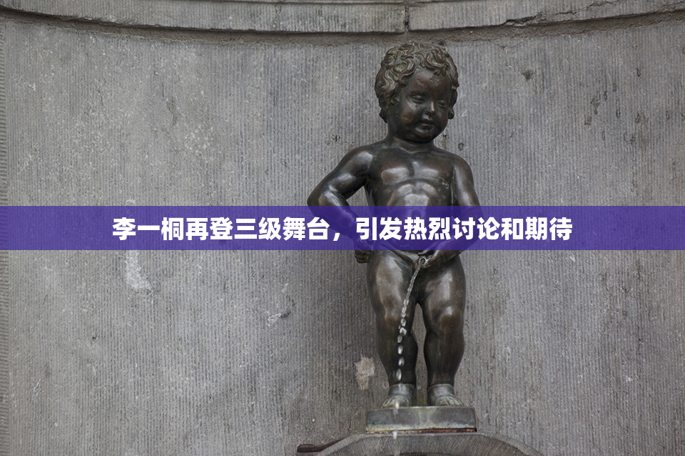 李一桐再登三级舞台，引发热烈讨论和期待