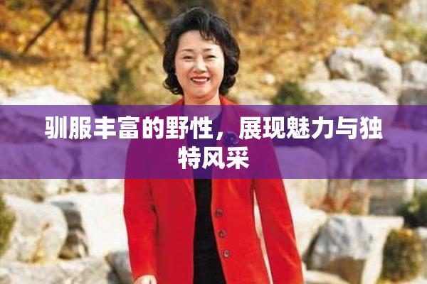 驯服丰富的野性，展现魅力与独特风采