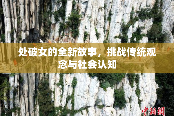 处破女的全新故事，挑战传统观念与社会认知