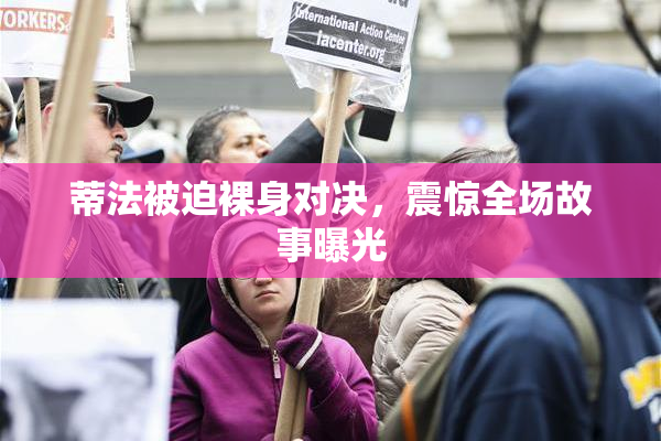 蒂法被迫裸身对决，震惊全场故事曝光