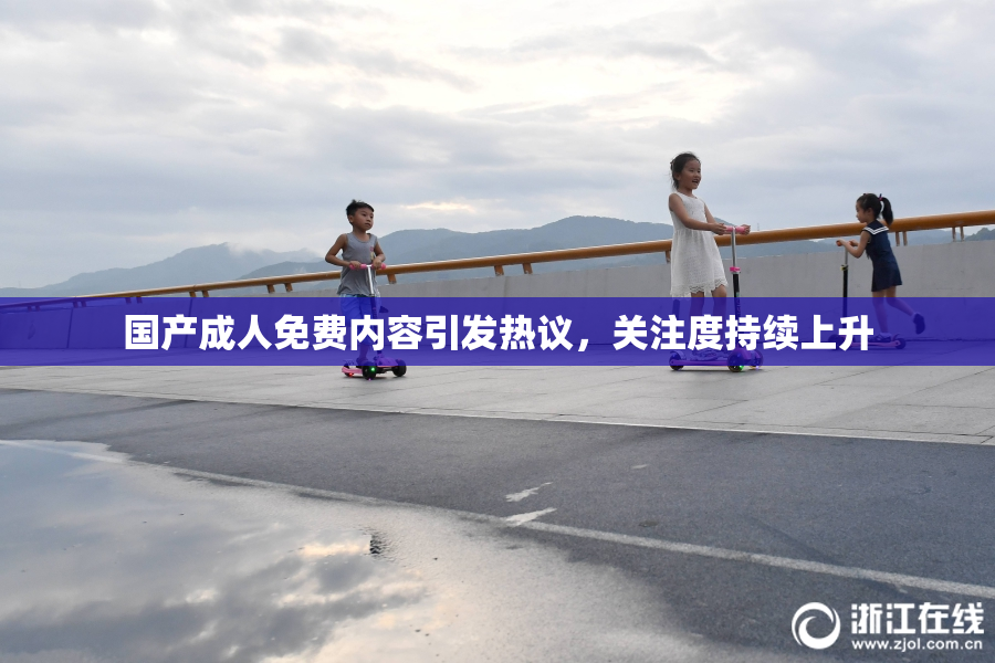 国产成人免费内容引发热议，关注度持续上升