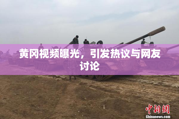 黄冈视频曝光，引发热议与网友讨论