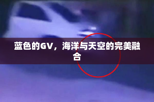 蓝色的GV，海洋与天空的完美融合