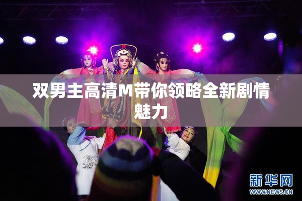 双男主高清M带你领略全新剧情魅力