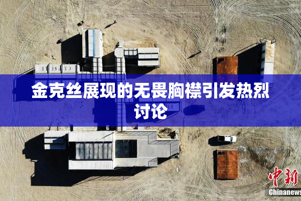 金克丝展现的无畏胸襟引发热烈讨论