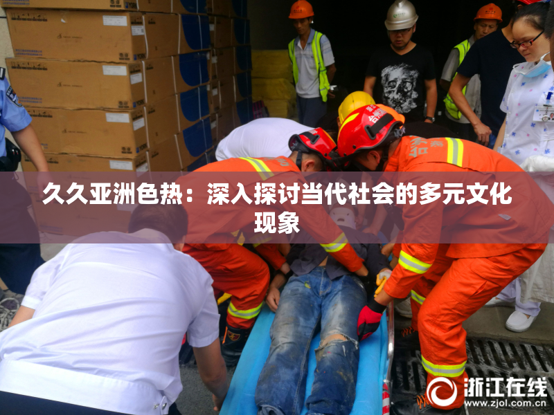 久久亚洲色热：深入探讨当代社会的多元文化现象