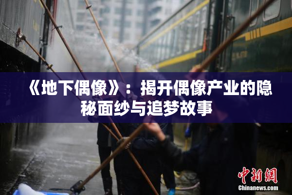 《地下偶像》：揭开偶像产业的隐秘面纱与追梦故事