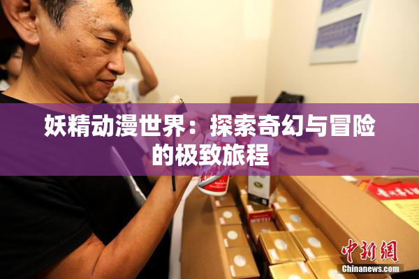 妖精动漫世界：探索奇幻与冒险的极致旅程