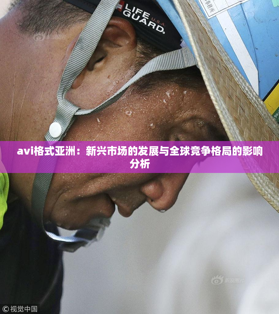avi格式亚洲：新兴市场的发展与全球竞争格局的影响分析