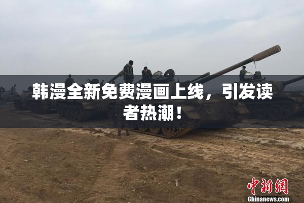 韩漫全新免费漫画上线，引发读者热潮！