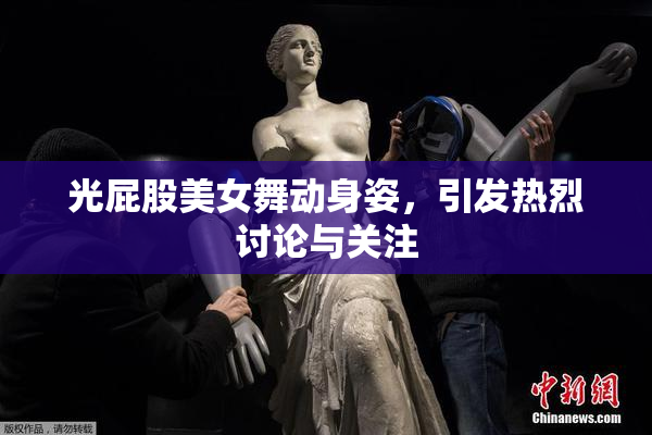 光屁股美女舞动身姿，引发热烈讨论与关注