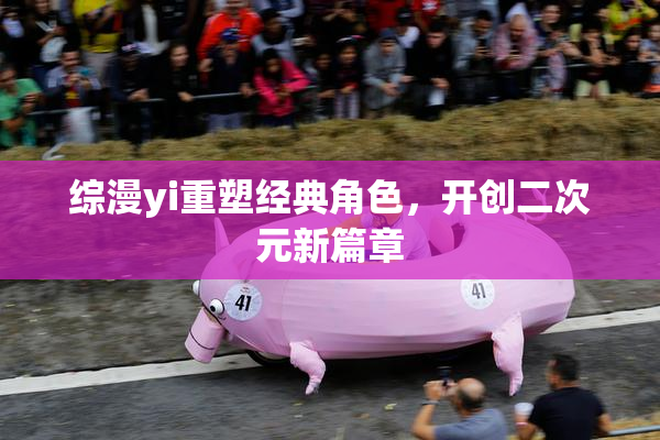 综漫yi重塑经典角色，开创二次元新篇章
