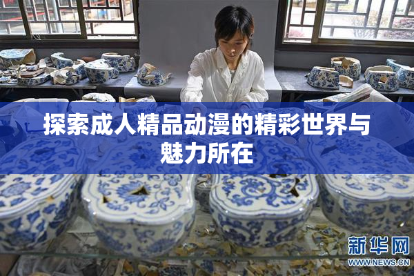 探索成人精品动漫的精彩世界与魅力所在
