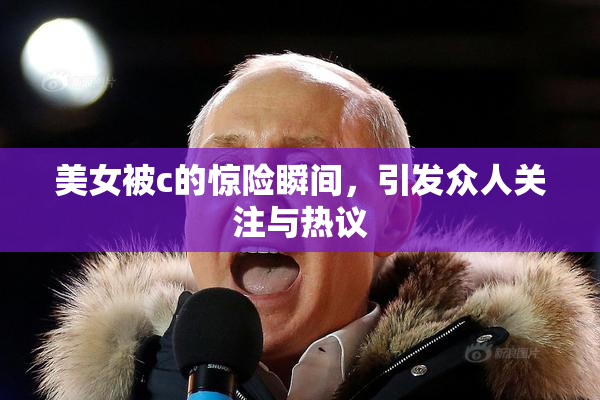 美女被c的惊险瞬间，引发众人关注与热议