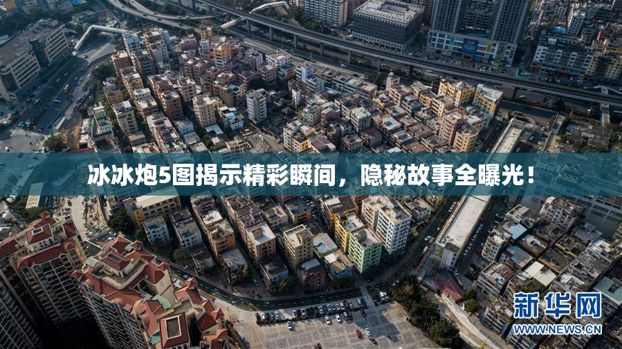 冰冰炮5图揭示精彩瞬间，隐秘故事全曝光！