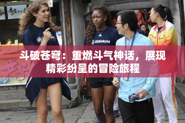 斗破苍穹：重燃斗气神话，展现精彩纷呈的冒险旅程