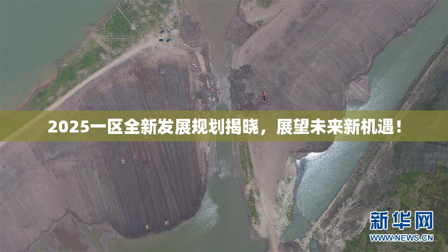 2025一区全新发展规划揭晓，展望未来新机遇！