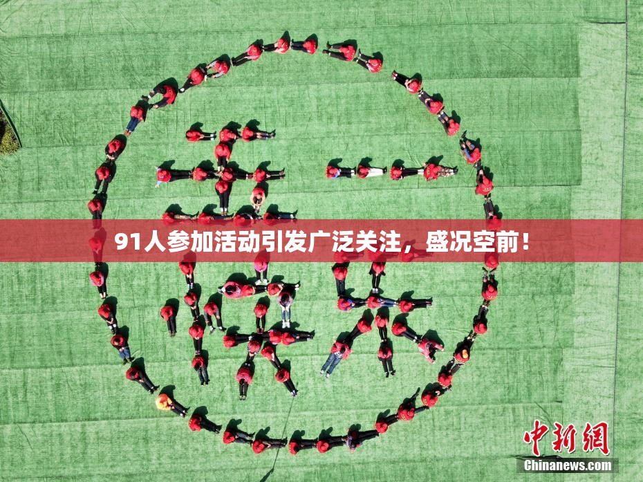 91人参加活动引发广泛关注，盛况空前！