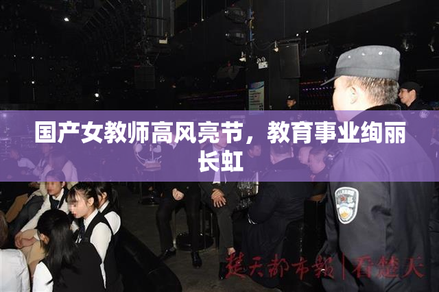 国产女教师高风亮节，教育事业绚丽长虹