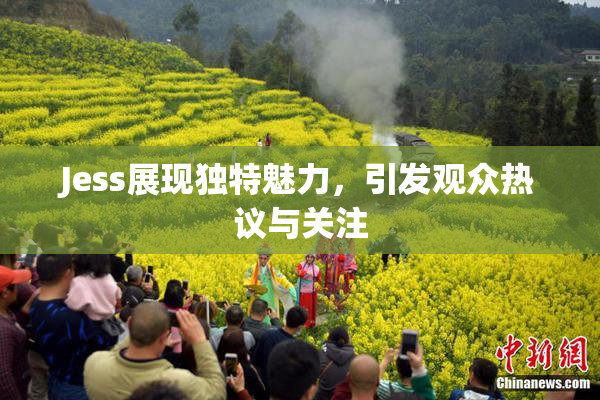 Jess展现独特魅力，引发观众热议与关注