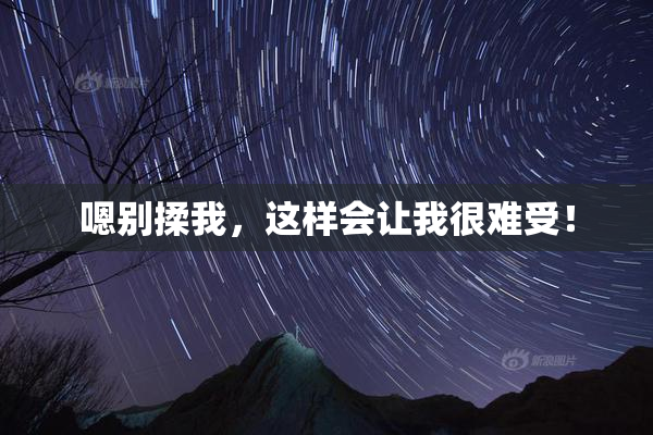 嗯别揉我，这样会让我很难受！