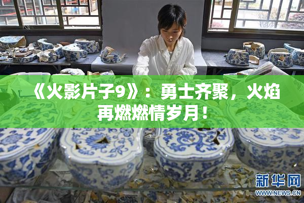 《火影片子9》：勇士齐聚，火焰再燃燃情岁月！