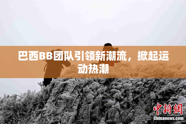 巴西BB团队引领新潮流，掀起运动热潮