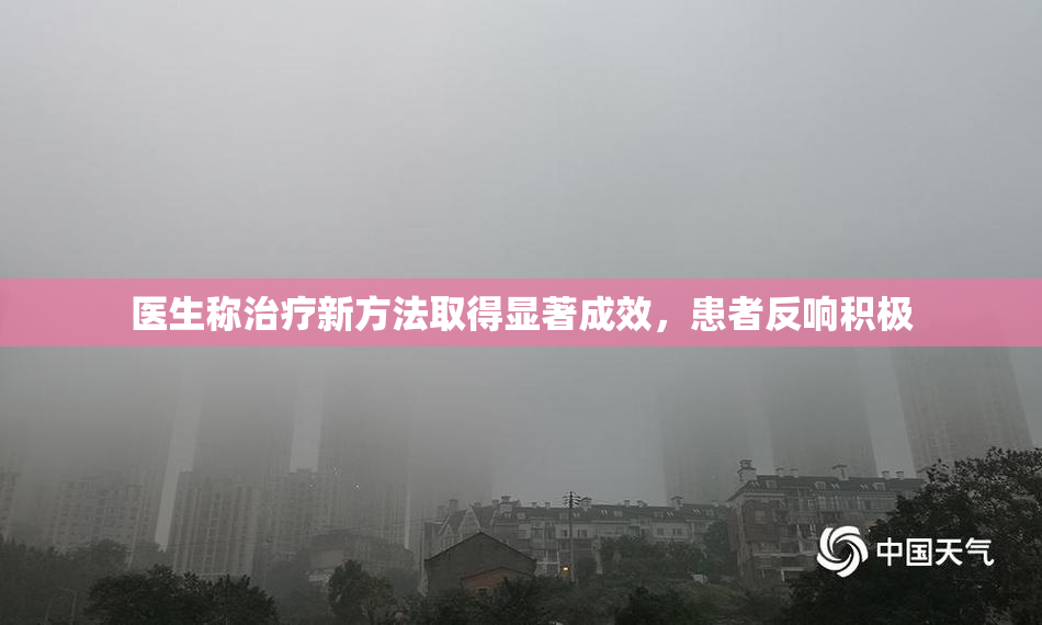 医生称治疗新方法取得显著成效，患者反响积极