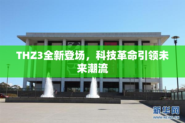 THZ3全新登场，科技革命引领未来潮流